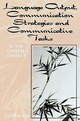Language Output, Communication Strategies and Communicative Tasks: In the Chinese Context by Cynthia Lee