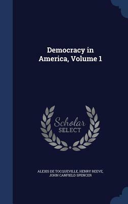 Democracy in America, Volume 1 by John Canfield Spencer, Henry Reeve, Alexis De Tocqueville