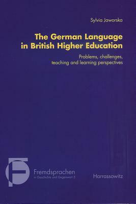 The German Language in British Higher Education: Problems, Challenges, Teaching and Learning Perspectives by Sylvia Jaworska