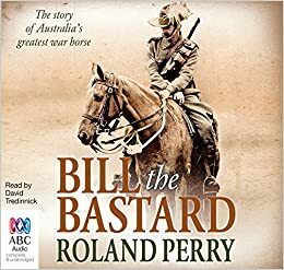 Bill the Bastard: The Story of Australia's Greatest War Horse by Roland Perry, David Tredinnick