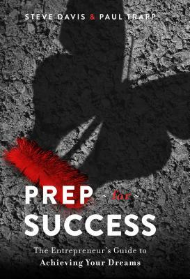 Prep for Success: The Entrepreneur's Guide to Achieving Your Dreams by Steve Davis, Paul Trapp