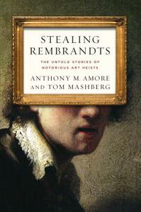 Stealing Rembrandts: The Untold Stories of Notorious Art Heists by Anthony M. Amore, Tom Mashberg