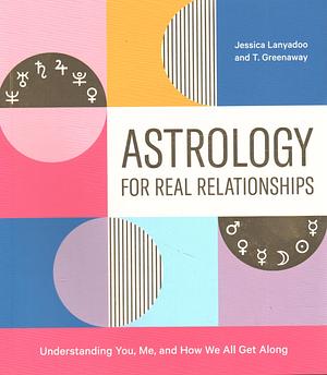 Astrology for Real Relationships: Understanding You, Me, and How We All Get Along by Jessica Lanyadoo, T. Greenaway