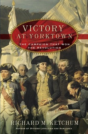 Victory at Yorktown: The Campaign That Won the Revolution by Richard M. Ketchum