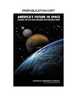 America's Future in Space: Aligning the Civil Space Program with National Needs by Division on Engineering and Physical Sci, Aeronautics and Space Engineering Board, National Research Council