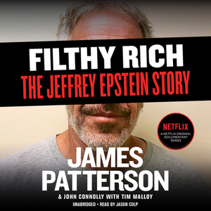 Filthy Rich: A Powerful Billionaire, the Sex Scandal That Undid Him, and All the Justice That Money Can Buy: The Shocking True Stor by John Connolly, James Patterson