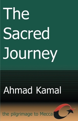 The Sacred Journey: The Pilgrimage to Mecca by Ahmad Kamal