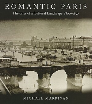 Romantic Paris: Histories of a Cultural Landscape, 1800a 1850 by Michael Marrinan