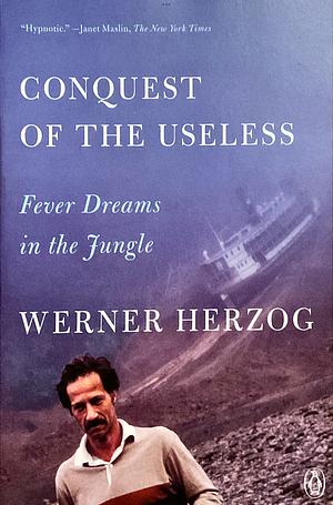 Conquest of the Useless: Fever Dreams in the Jungle by Werner Herzog, Krishna Winston