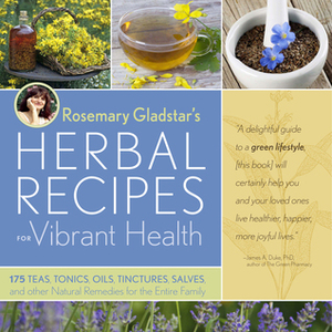 Rosemary Gladstar's Herbal Recipes for Vibrant Health: 175 Teas, Tonics, Oils, Salves, Tinctures, and Other Natural Remedies for the Entire Family by Rosemary Gladstar