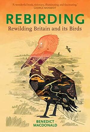 Rebirding: Rewilding Britain and its Birds by Benedict Macdonald