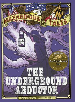 The Underground Abductor: An Abolitionist Tale About Harriet Tubman by Nathan Hale, Nathan Hale