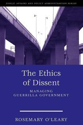 The Ethics of Dissent: Managing Guerrilla Government by Rosemary O'Leary