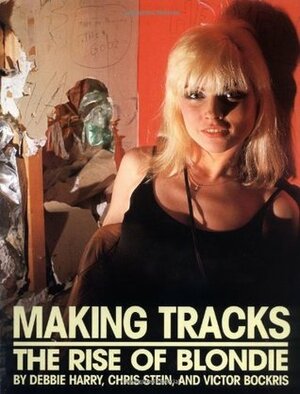 Making Tracks: The Rise of Blondie by Victor Bockris, Debbie Harry, Chris Stein