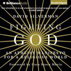 Fighting God: An Atheist Manifesto for a Religious World by Cara Santa Maria, David Silverman