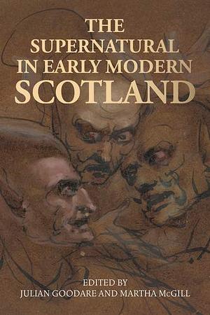 The Supernatural in Early Modern Scotland by Martha McGill, Julian Goodare