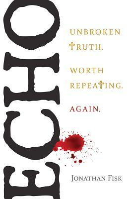 Echo: Unbroken Truth Worth Repeating, Again by Jonathan Fisk