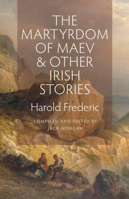 The Martyrdom of Maev and Other Irish Stories by Harold Frederic