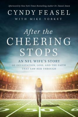 After the Cheering Stops: An NFL Wife's Story of Concussions, Loss, and the Faith That Saw Her Through by Mike Yorkey, Daniel G. Amen, Cyndy Feasel