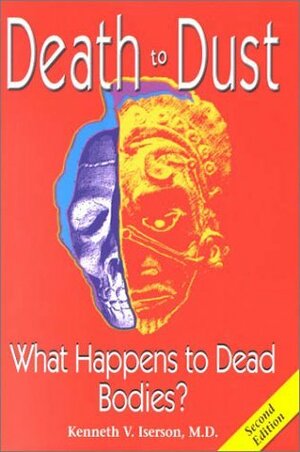 Death to Dust: What Happens to Dead Bodies by Kenneth V. Iserson