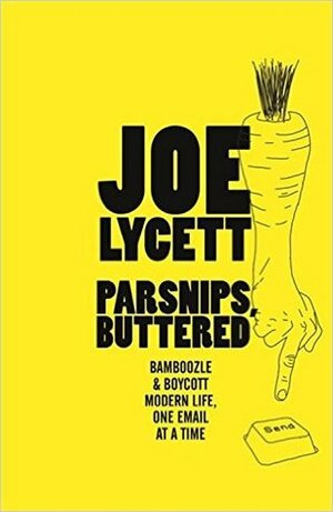 Parsnips, Buttered: How to win at modern life, one email at a time by Joe Lycett