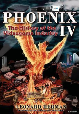 Phoenix IV: The History of the Videogame Industry by Leonard Herman, Ted Dabney, Chris Kohler