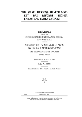 The small business health market: bad reforms, higher prices, and fewer choices by United States House of Representatives, Committee on Small Business (house), United State Congress