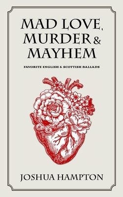 Mad Love, Murder and Mayhem: Favorite English and Scottish Ballads by Joshua Hampton