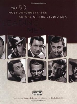 Leading Men: The 50 Most Unforgettable Actors of the Studio Era by Molly Haskell, Robert Osborne, Turner Classic Movies