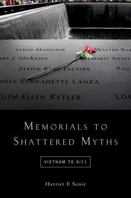 Memorials to Shattered Myths: Vietnam to 9/11 by Harriet F. Senie