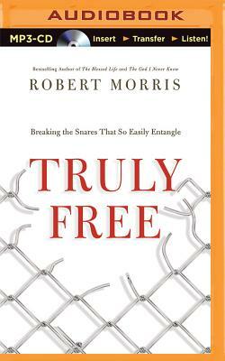 Truly Free: Breaking the Snares That So Easily Entangle by Robert Morris