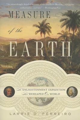 Measure of the Earth: The Enlightenment Expedition That Reshaped Our World by Larrie D. Ferreiro