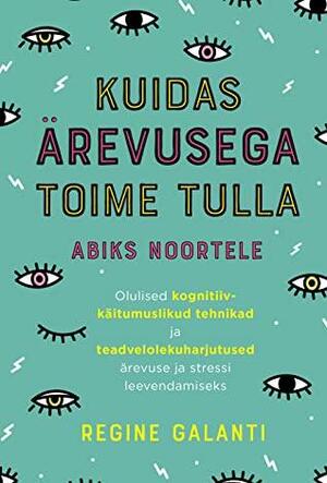 Kuidas ärevusega toime tulla: abiks noortele: olulised kognitiiv-käitumuslikud tehnikad ja teadvelolekuharjutused ärevuse ja stressi leevendamiseks by Regine Galanti, Anu Seidla-Suitsu