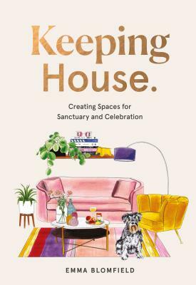 Keeping House: Creating Spaces for Sanctuary and Celebration by Emma Blomfield