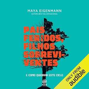 Pais feridos, filhos sobreviventes: E como quebrar este ciclo by Maya Eigenmann