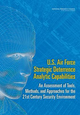 U.S. Air Force Strategic Deterrence Analytic Capabilities: An Assessment of Tools, Methods, and Approaches for the 21st Century Security Environment by Air Force Studies Board, Division on Engineering and Physical Sci, National Research Council