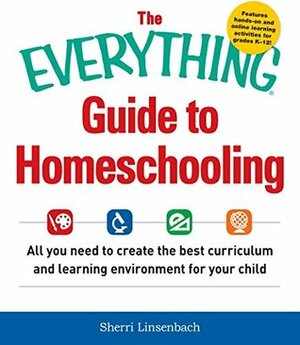 The Everything Guide To Homeschooling: All You Need to Create the Best Curriculum and Learning Environment for Your Child (Everything Series) by Sherri Linsenbach