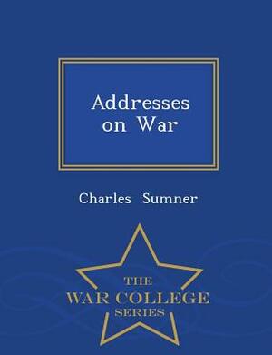 Addresses on War - War College Series by Charles Sumner
