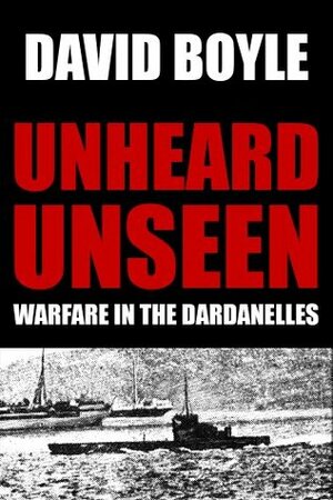 Unheard, Unseen: Submarine E14 and the Dardanelles by David Boyle