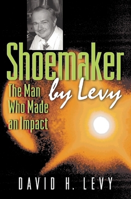 Shoemaker by Levy: The Man Who Made an Impact by David H. Levy