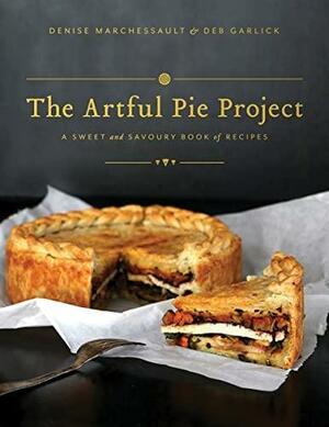 The Artful Pie Project: A Sweet and Savoury Book of Recipes by Denise Marchessault, Deb Garlick