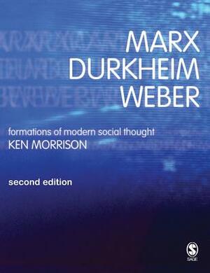 Marx, Durkheim, Weber: Formations of Modern Social Thought by Kenneth Morrison