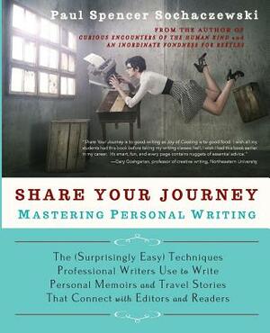 Share Your Journey: Mastering Personal Writing: The (Surprisingly Easy) Techniques Professional Writers Use to Write Personal Memoirs and by Paul Spencer Sochaczewski