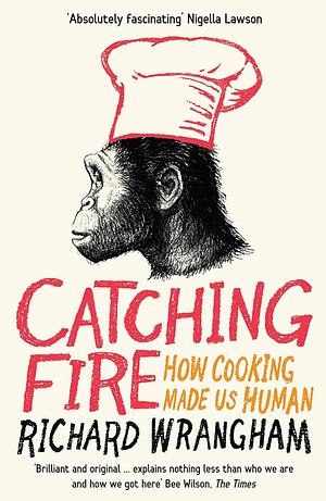 Catching Fire: How Cooking Made Us Human by Richard Wrangham