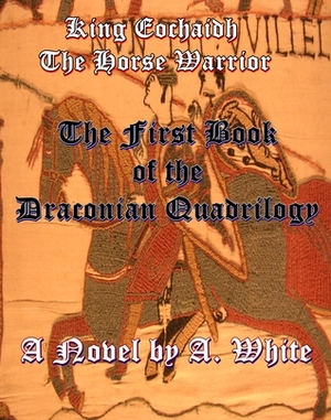 King Eochaidh the Horse Warrior #1 (The Draconian Quadrilogy) by A. White