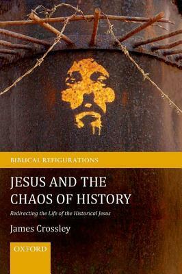 Jesus and the Chaos of History: Redirecting the Life of the Historical Jesus by James G. Crossley