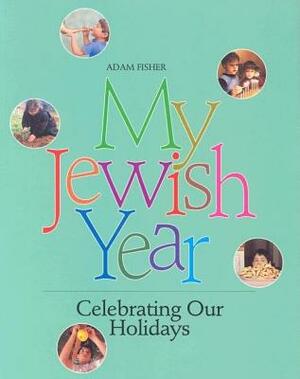 My Jewish Year: Celebrating Our Holidays by Adam Fisher