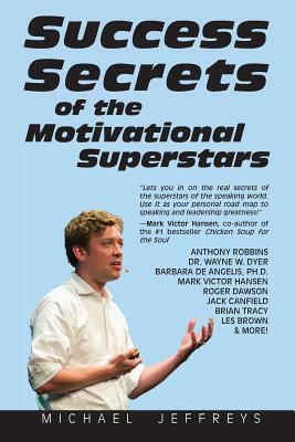 Success Secrets of the Motivational Superstars: America's Greatest Speakers Reveal Their Secrets by Michael Jeffreys