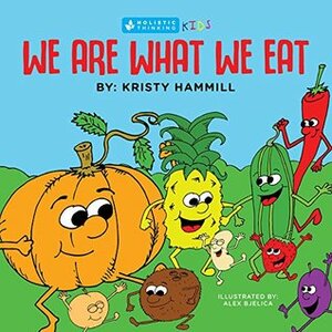 We Are What We Eat: Holistic Thinking Kids by Alex Bjelica, Kristy Hammill