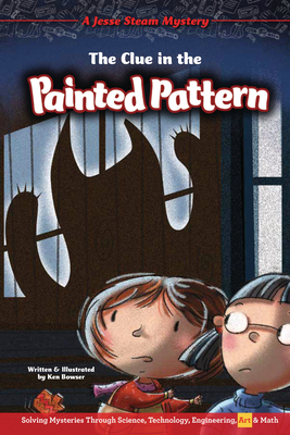 The Clue in the Painted Pattern: Solving Mysteries Through Science, Technology, Engineering, Art & Math by Ken Bowser